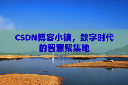 CSDN博客小镇,数字时代的智慧聚集地